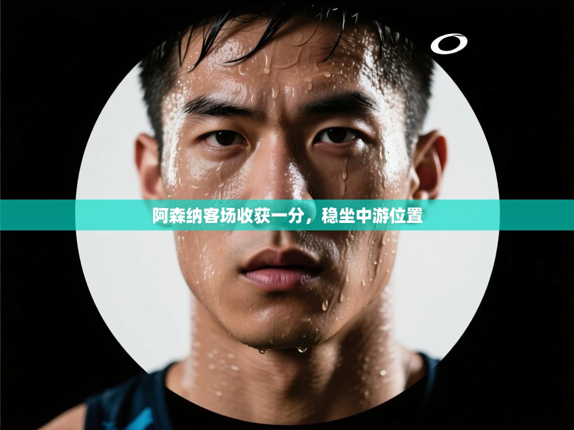 阿森纳客场收获一分，稳坐中游位置  第2张